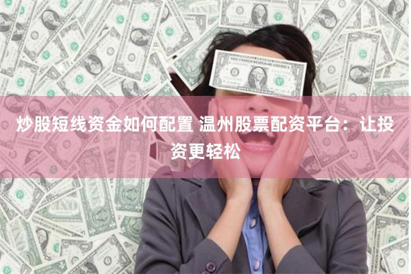 炒股短线资金如何配置 温州股票配资平台：让投资更轻松