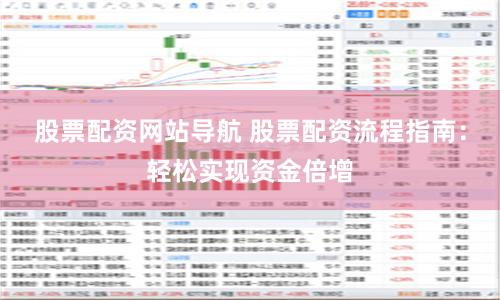 股票配资网站导航 股票配资流程指南：轻松实现资金倍增