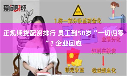 正规期货配资排行 员工到50岁“一切归零”? 企业回应