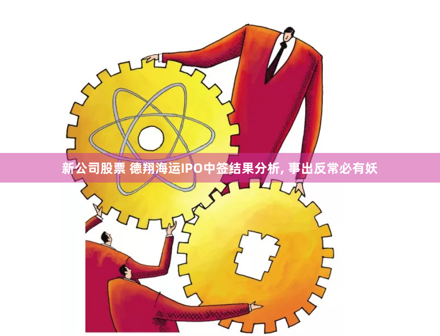 新公司股票 德翔海运IPO中签结果分析, 事出反常必有妖