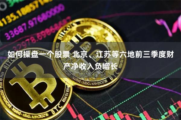 如何操盘一个股票 北京、江苏等六地前三季度财产净收入负增长