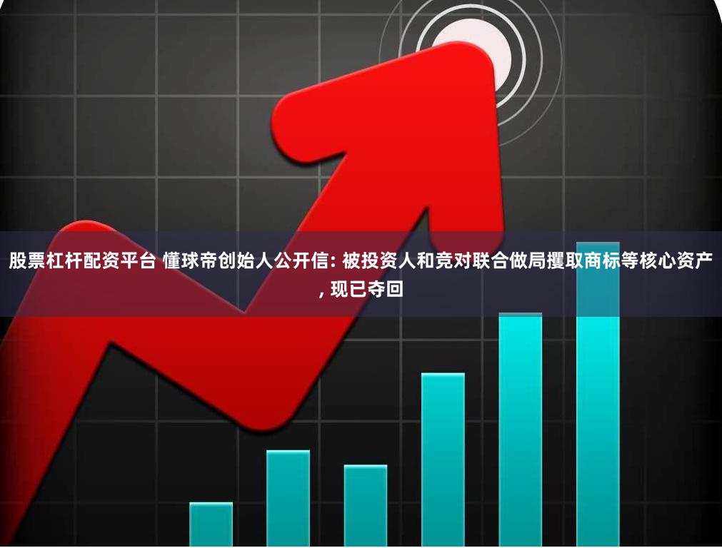 股票杠杆配资平台 懂球帝创始人公开信: 被投资人和竞对联合做局攫取商标等核心资产, 现已夺回