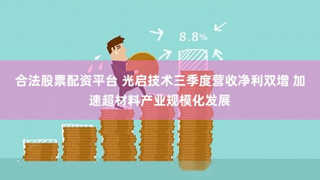 合法股票配资平台 光启技术三季度营收净利双增 加速超材料产业规模化发展