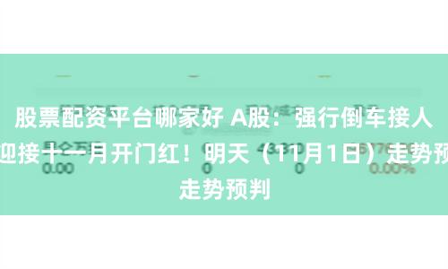 股票配资平台哪家好 A股：强行倒车接人，迎接十一月开门红！明天（11月1日）走势预判