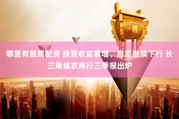 哪里有股票配资 投资收益暴增、息差继续下行 长三角城农商行三季报出炉