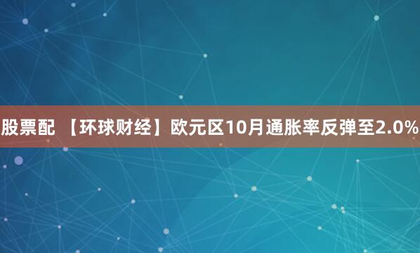 股票配 【环球财经】欧元区10月通胀率反弹至2.0%