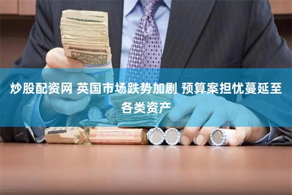 炒股配资网 英国市场跌势加剧 预算案担忧蔓延至各类资产