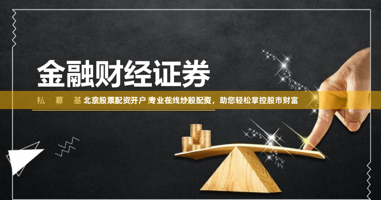 北京股票配资开户 专业在线炒股配资，助您轻松掌控股市财富