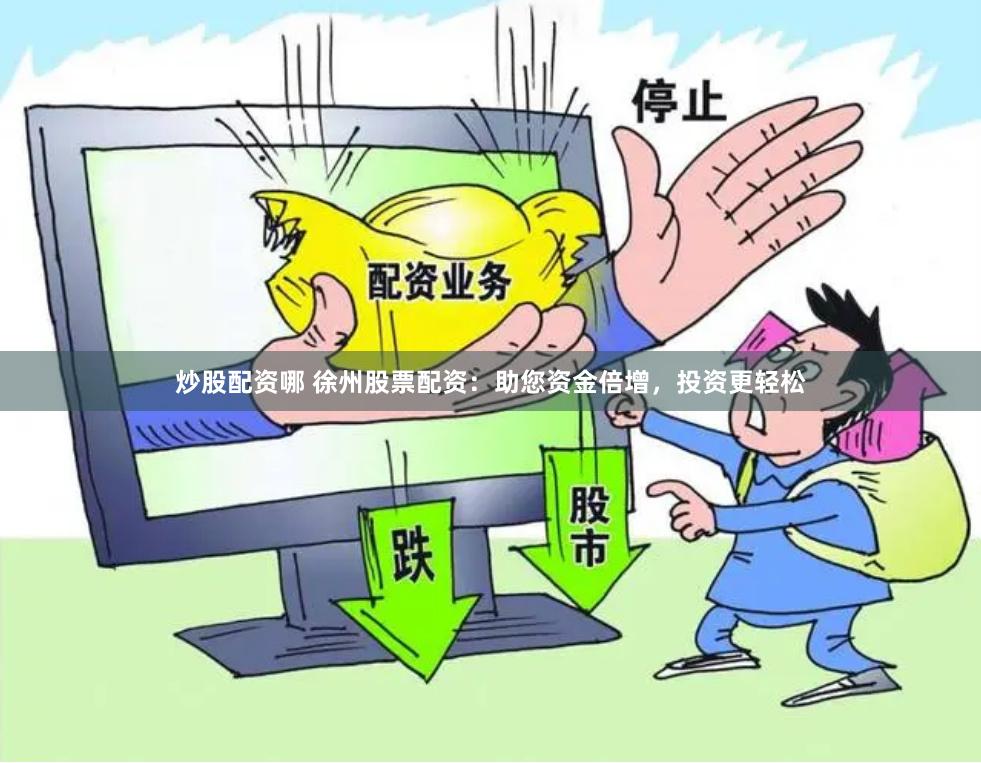 炒股配资哪 徐州股票配资：助您资金倍增，投资更轻松