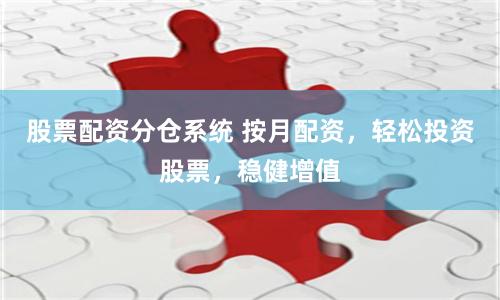 股票配资分仓系统 按月配资，轻松投资股票，稳健增值