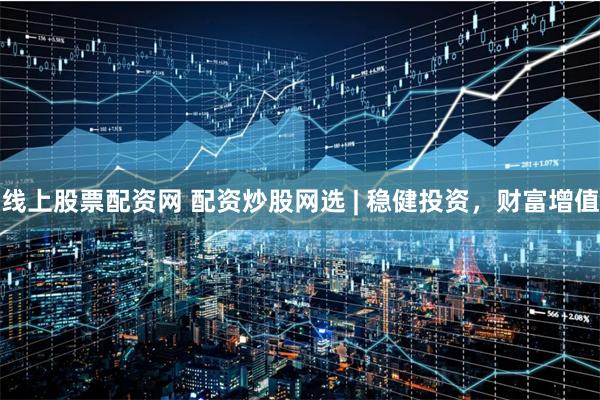 线上股票配资网 配资炒股网选 | 稳健投资，财富增值