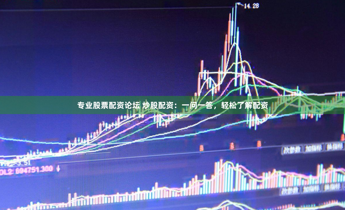 专业股票配资论坛 炒股配资：一问一答，轻松了解配资