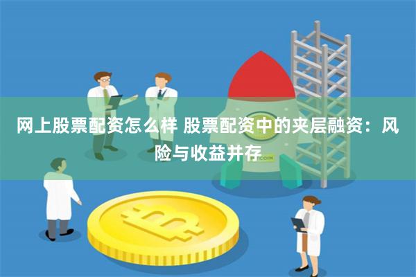 网上股票配资怎么样 股票配资中的夹层融资：风险与收益并存