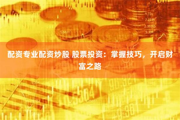 配资专业配资炒股 股票投资：掌握技巧，开启财富之路