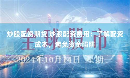 炒股配资期货 炒股配资费用：了解配资成本，避免资金陷阱