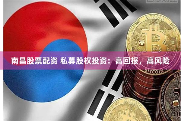 南昌股票配资 私募股权投资：高回报，高风险