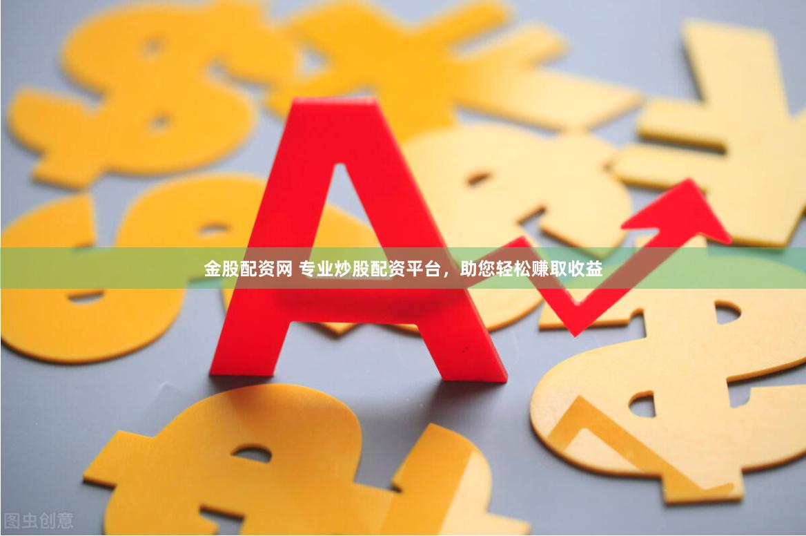 金股配资网 专业炒股配资平台，助您轻松赚取收益