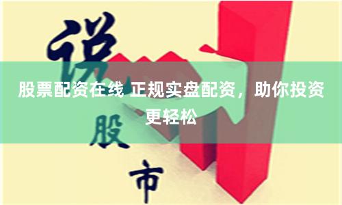股票配资在线 正规实盘配资，助你投资更轻松
