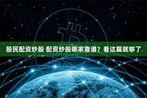 股民配资炒股 配资炒股哪家靠谱？看这篇就够了
