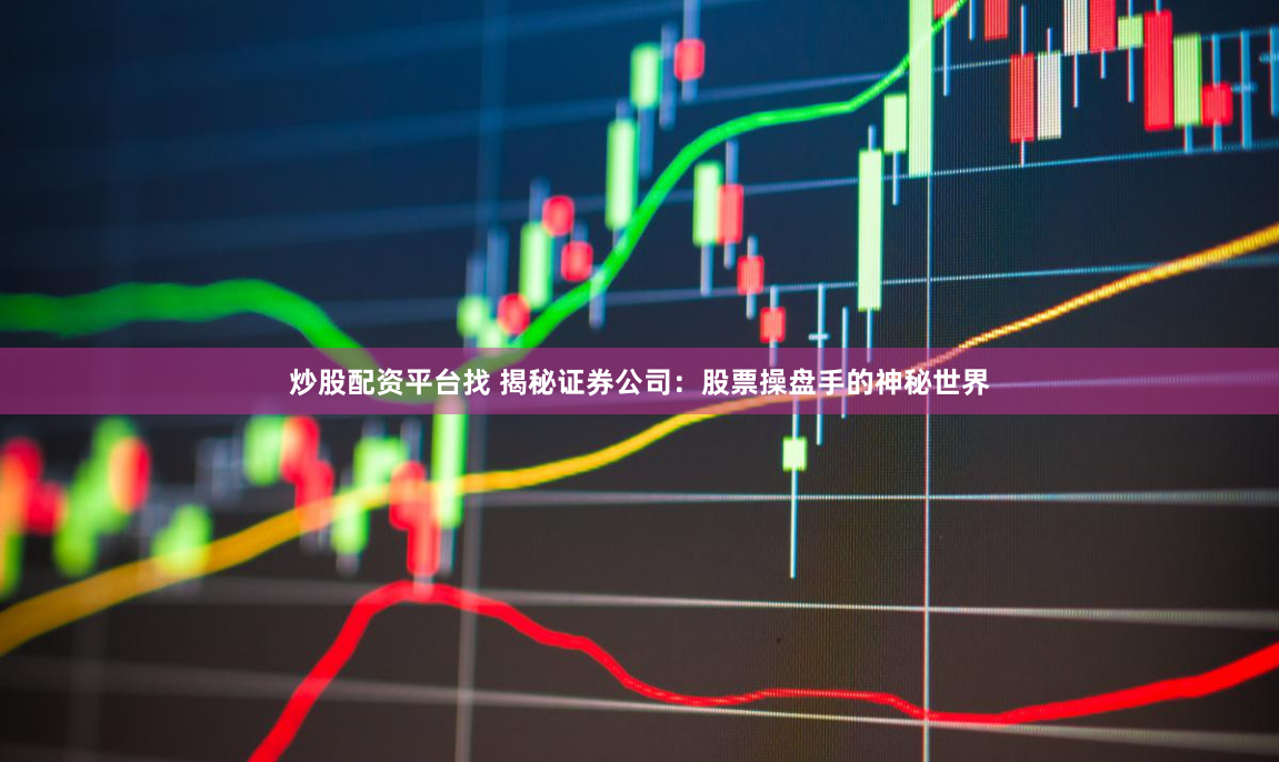 炒股配资平台找 揭秘证券公司：股票操盘手的神秘世界
