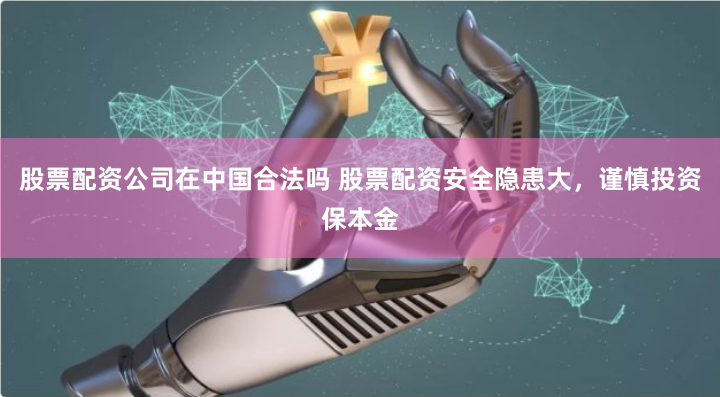 股票配资公司在中国合法吗 股票配资安全隐患大，谨慎投资保本金