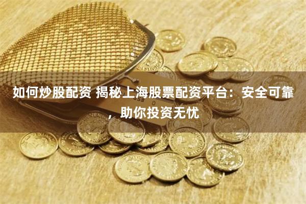 如何炒股配资 揭秘上海股票配资平台：安全可靠，助你投资无忧