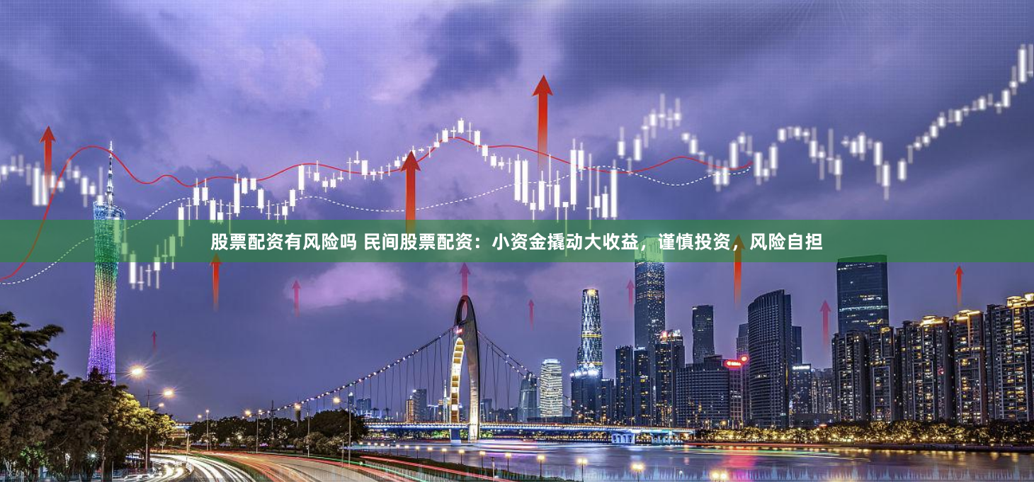 股票配资有风险吗 民间股票配资：小资金撬动大收益，谨慎投资，风险自担