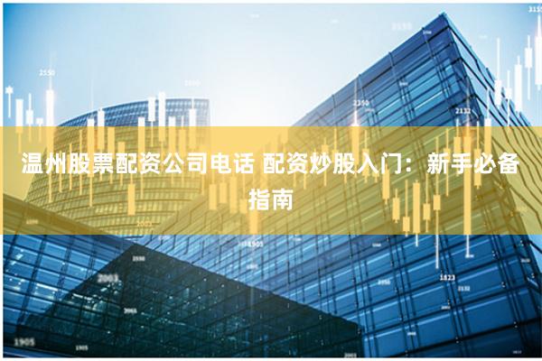 温州股票配资公司电话 配资炒股入门：新手必备指南