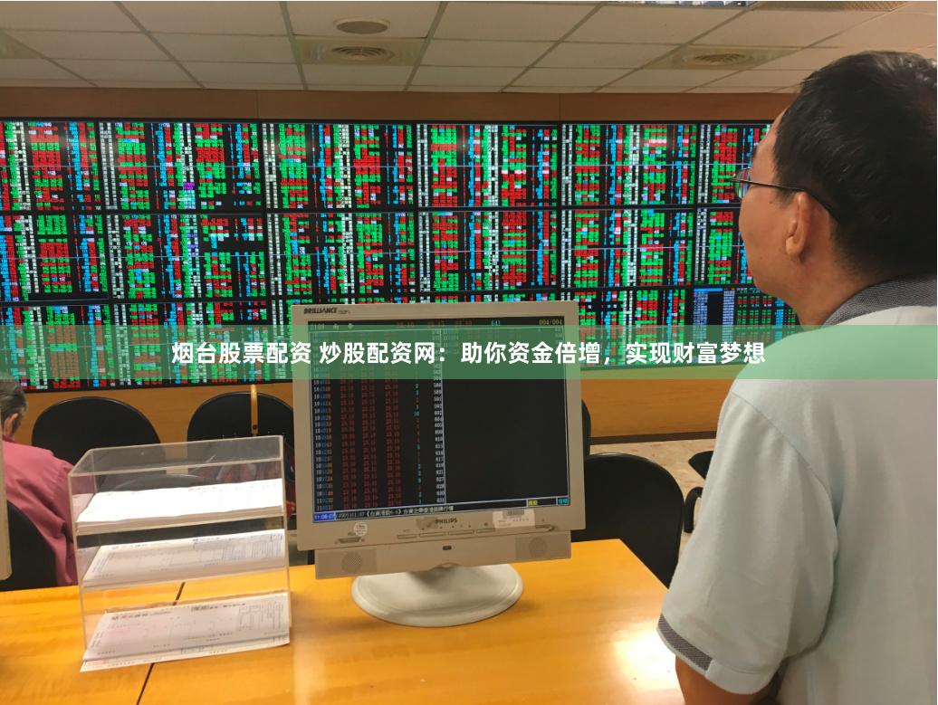 烟台股票配资 炒股配资网：助你资金倍增，实现财富梦想