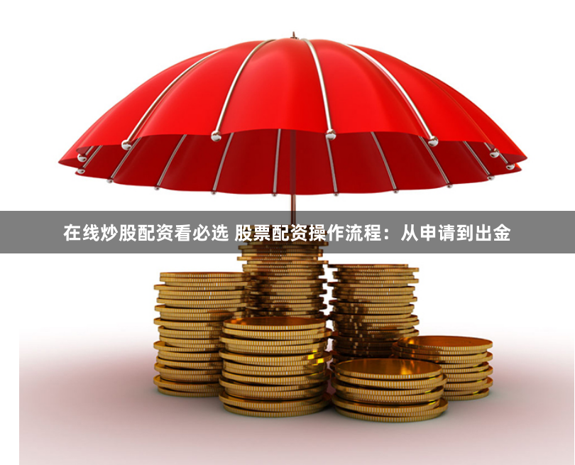 在线炒股配资看必选 股票配资操作流程：从申请到出金