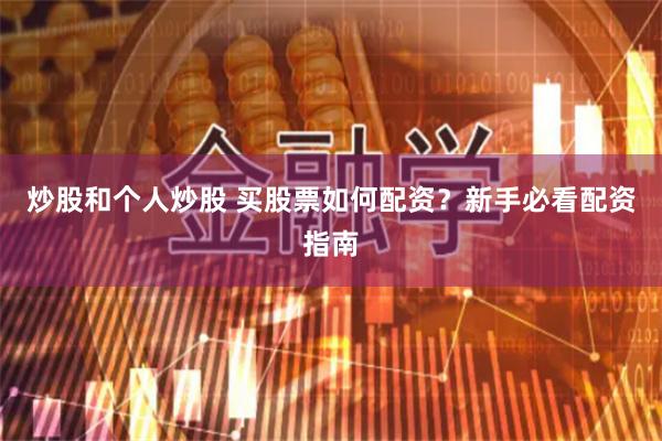 炒股和个人炒股 买股票如何配资？新手必看配资指南