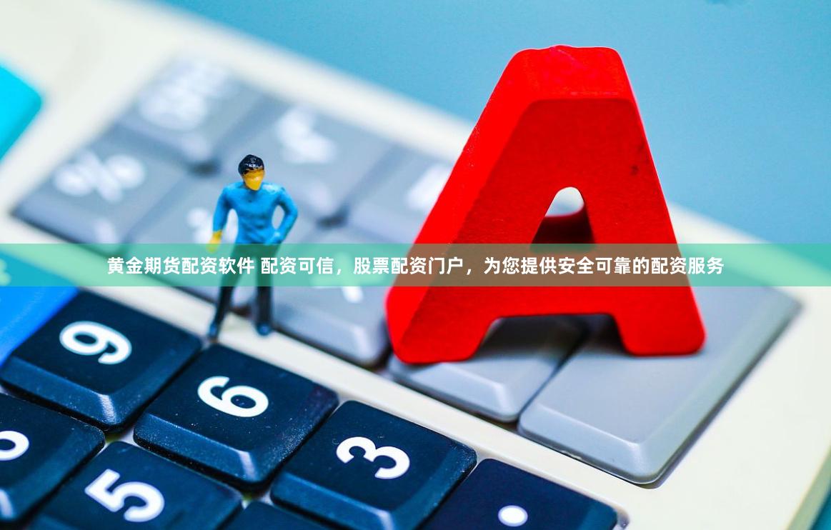 黄金期货配资软件 配资可信，股票配资门户，为您提供安全可靠的配资服务