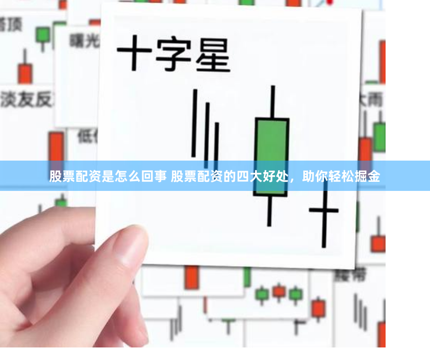 股票配资是怎么回事 股票配资的四大好处，助你轻松掘金