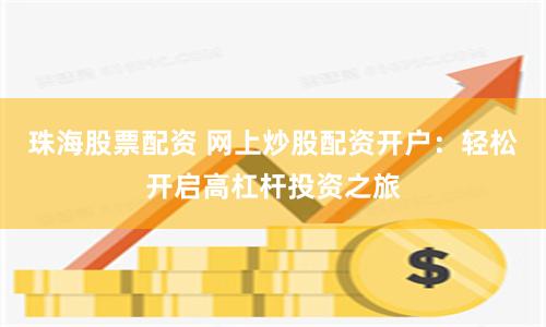 珠海股票配资 网上炒股配资开户：轻松开启高杠杆投资之旅