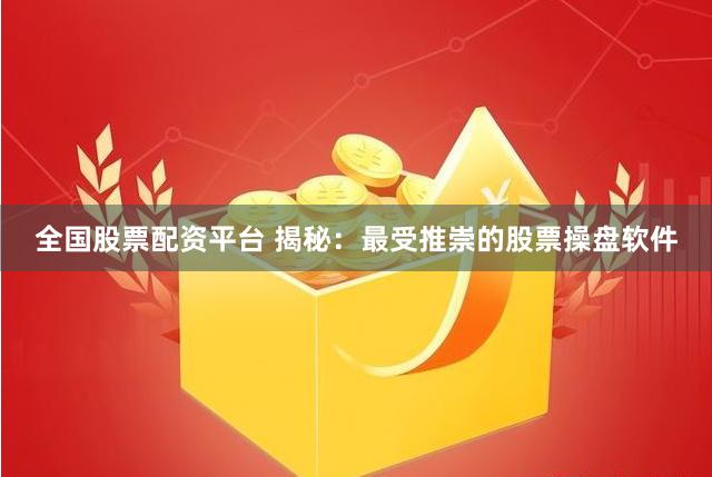 全国股票配资平台 揭秘：最受推崇的股票操盘软件