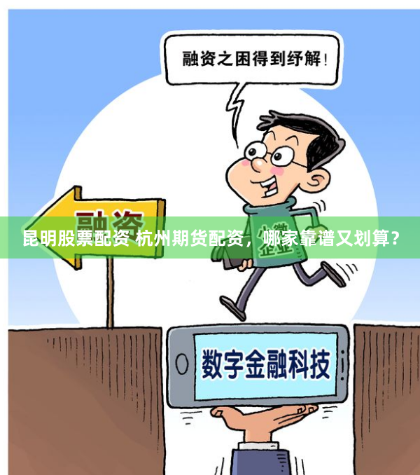 昆明股票配资 杭州期货配资，哪家靠谱又划算？