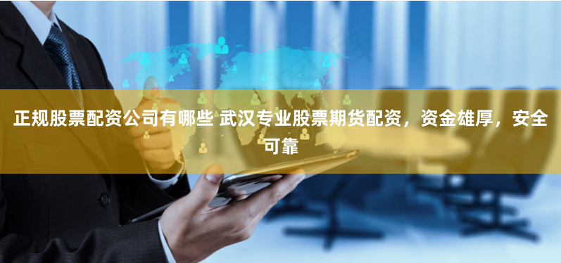 正规股票配资公司有哪些 武汉专业股票期货配资，资金雄厚，安全可靠