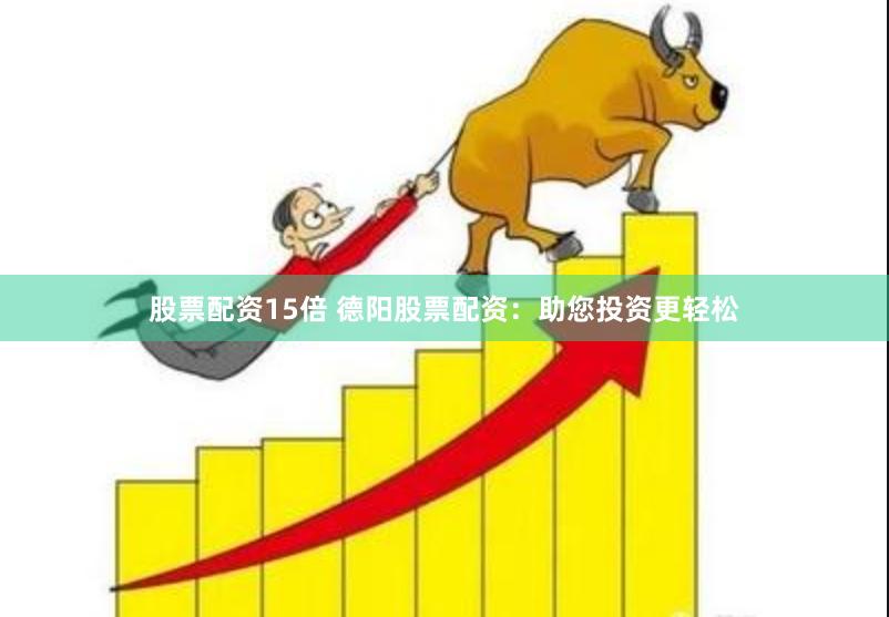 股票配资15倍 德阳股票配资：助您投资更轻松