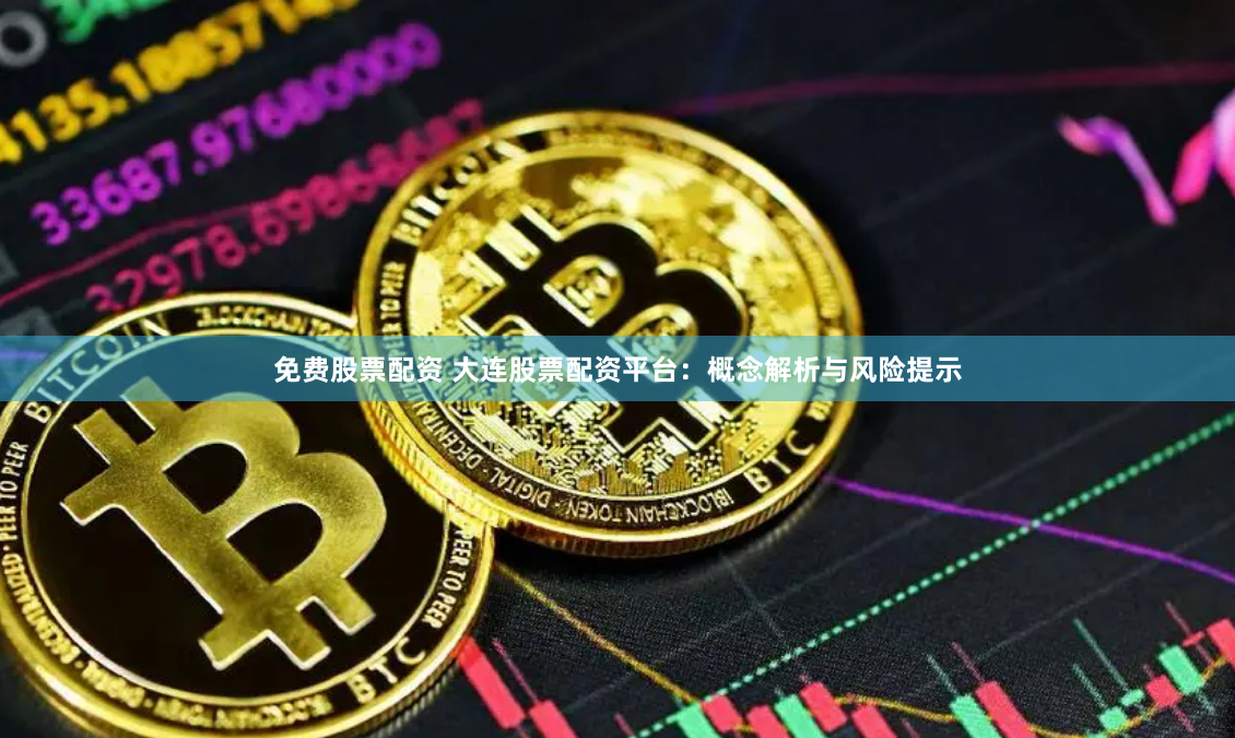免费股票配资 大连股票配资平台：概念解析与风险提示