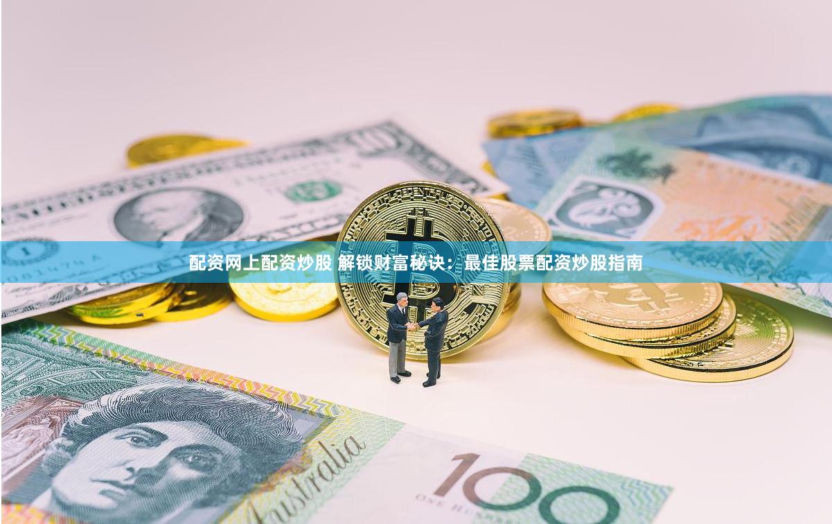 配资网上配资炒股 解锁财富秘诀：最佳股票配资炒股指南