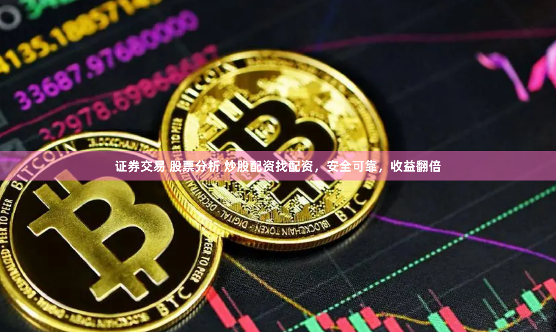 证券交易 股票分析 炒股配资找配资，安全可靠，收益翻倍