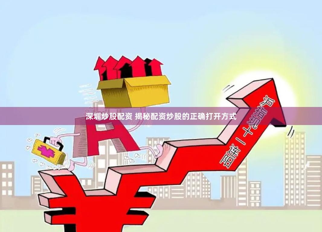 深圳炒股配资 揭秘配资炒股的正确打开方式
