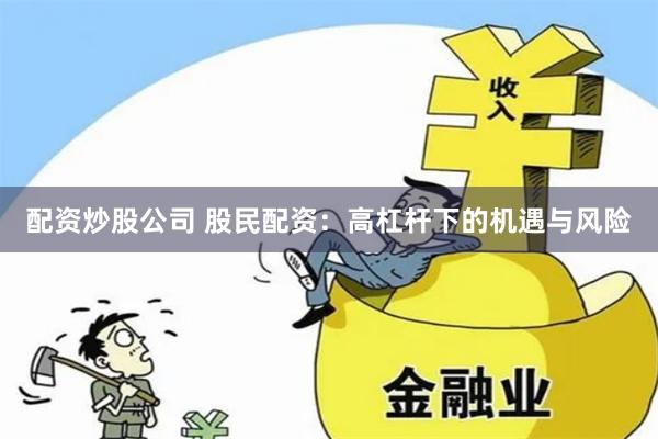 配资炒股公司 股民配资：高杠杆下的机遇与风险
