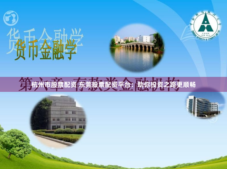 杭州市股票配资 东莞股票配资平台：助你投资之路更顺畅