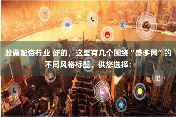 股票配资行业 好的，这里有几个围绕“盛多网”的不同风格标题，供您选择：