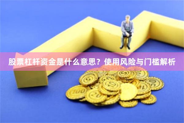 股票杠杆资金是什么意思？使用风险与门槛解析