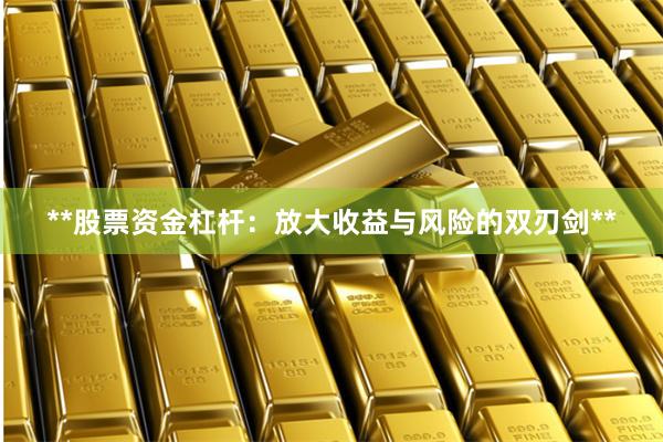 **股票资金杠杆：放大收益与风险的双刃剑**
