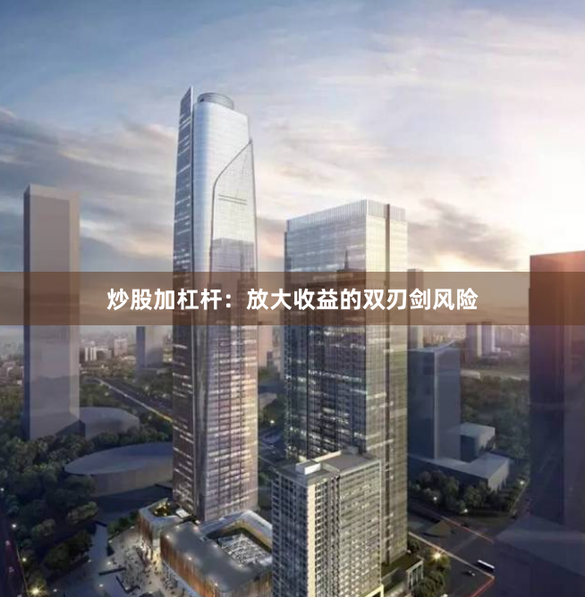 炒股加杠杆：放大收益的双刃剑风险