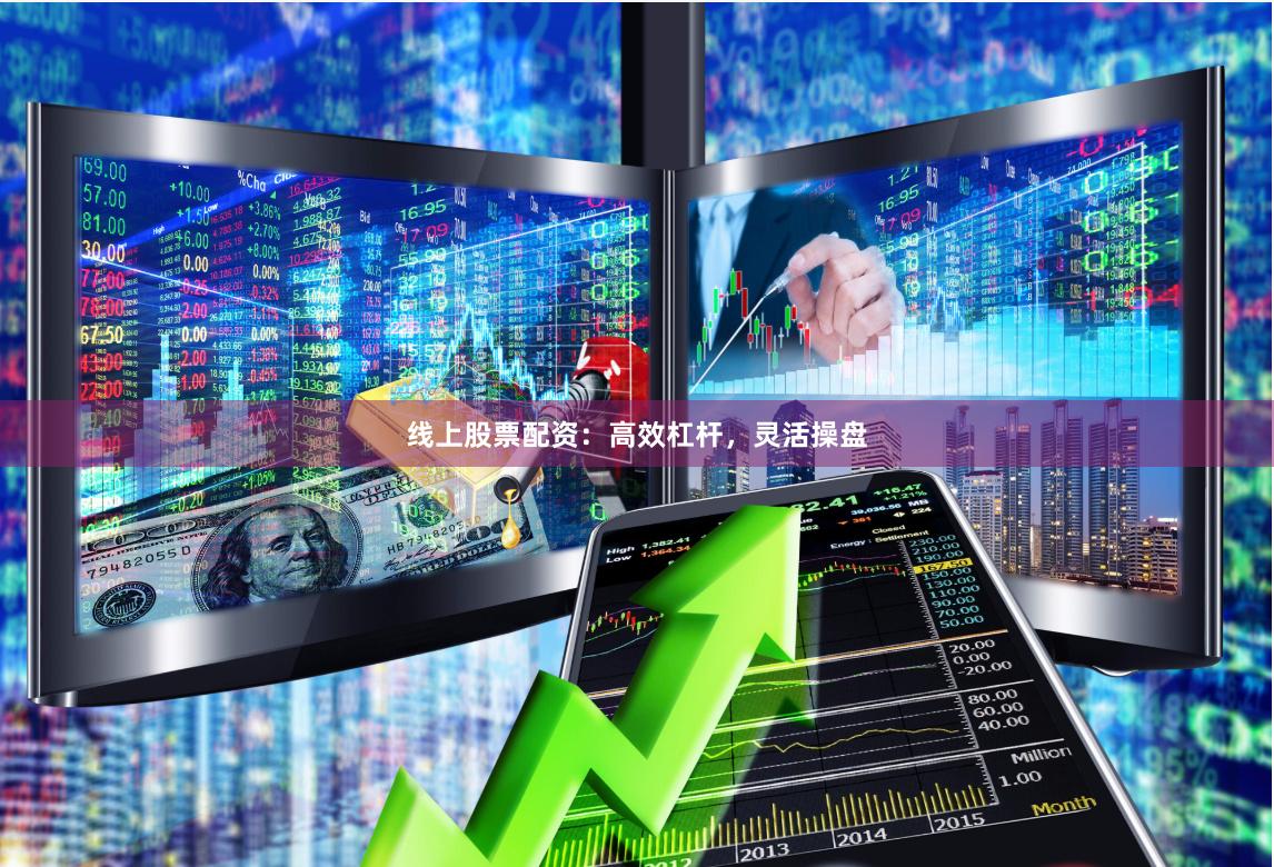 线上股票配资：高效杠杆，灵活操盘