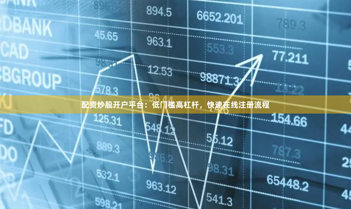 配资炒股开户平台：低门槛高杠杆，快速在线注册流程